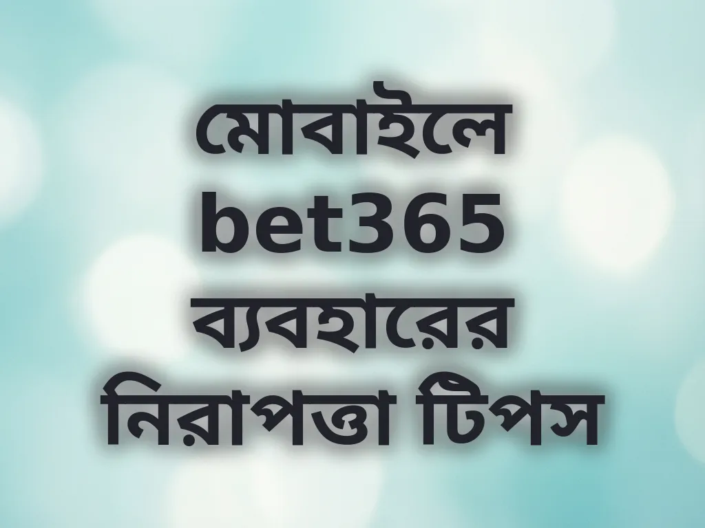 মোবাইলে bet365 ব্যবহারের নিরাপত্তা টিপস