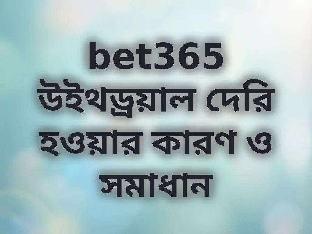 bet365 উইথড্রয়াল দেরি হওয়ার কারণ ও সমাধান